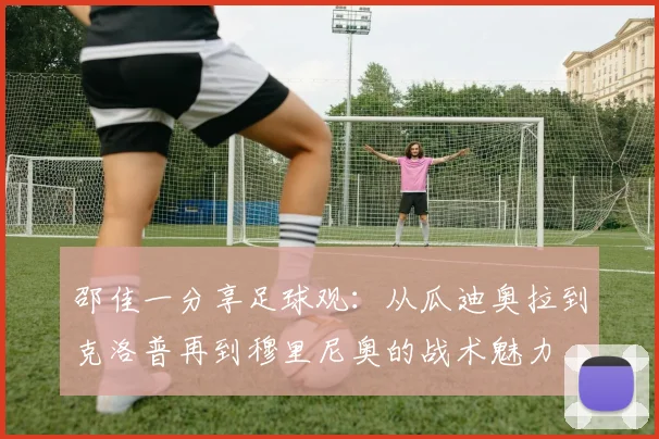 邵佳一分享足球观：从瓜迪奥拉到克洛普再到穆里尼奥的战术魅力