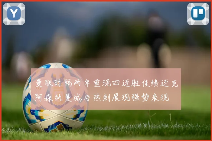 曼联时隔两年重现四连胜佳绩连克阿森纳曼城与热刺展现强势表现