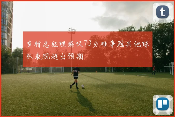 多特总经理感叹73分难争冠其他球队表现超出预期