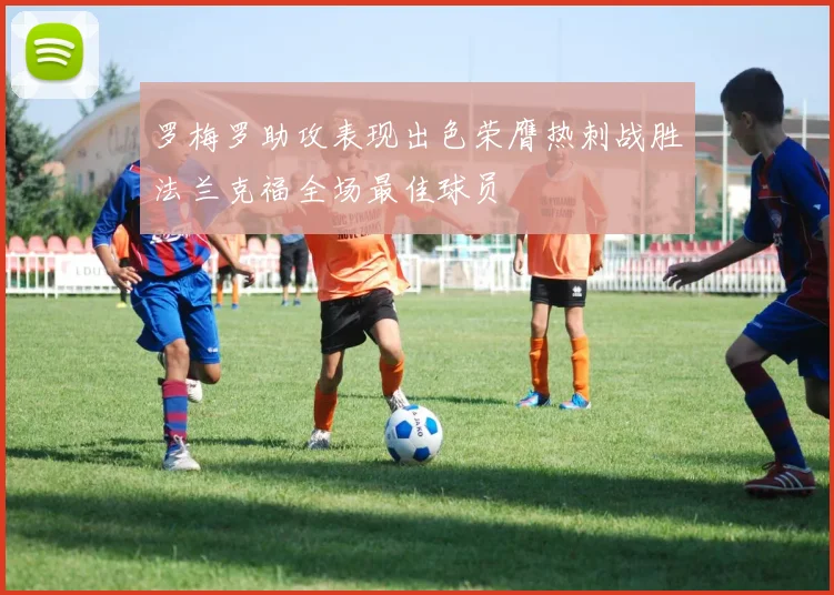 罗梅罗助攻表现出色荣膺热刺战胜法兰克福全场最佳球员