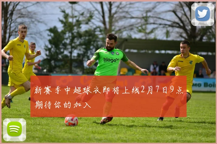 新赛季中超球衣即将上线2月7日9点期待你的加入